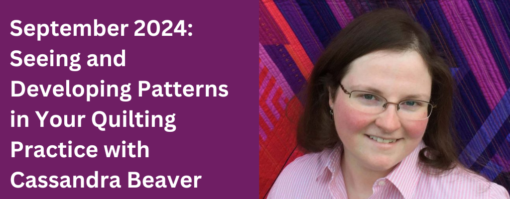 September 2024: Seeing and Developing Patterns in Your Quilting Practice with Cassandra Beaver